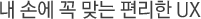 ³» ¼Õ¿¡ ²À ¸Â´Â Æí¸®ÇÑ UX