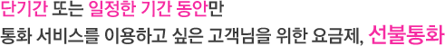 단기간 또는 일정한 기간 동안만 통화 서비스를 이용하고 싶은 고객님을 위한 요금제, 선불통화