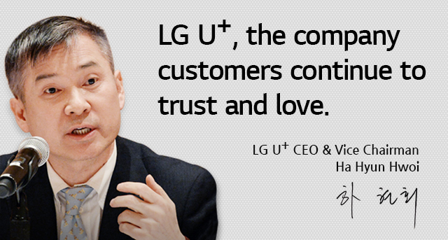 LG U+, the company customers continue to trust and love. Ha Hyun Hwoi, LG U+ CEO & Vice Chairman