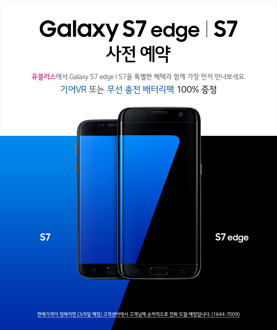 Galaxy S7 edge / S7 사전 예약 (유플러스에서 Galaxy S7 edge / S7을 특별한 혜택과 함께 가장 먼저 만나보세요. 기어VR 또는 무선 충전 배터리팩 100% 증정, 판매가격이 정해지면 (3월 9일 예정) 고객센터에서 고객님에게 순차적으로 전화 드릴 예정입니다. (1644-7009))