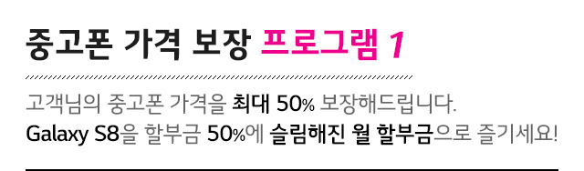Áß°íÆù °¡°Ý º¸Àå ÇÁ·Î±×·¥1. °í°´´ÔÀÇ Áß°íÆù °¡°ÝÀ» ÃÖ´ë 50% º¸ÀåÇØµå¸³´Ï´Ù. Galaxy S8À» ÇÒºÎ±Ý 50%¿¡ ½½¸²ÇØÁø ¿ù ÇҺαÝÀ¸·Î Áñ±â¼¼¿ä!