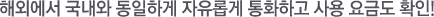 ÇØ¿Ü¿¡¼ ±¹³»¿Í µ¿ÀÏÇÏ°Ô ÀÚÀ¯·Ó°Ô ÅëÈÇÏ°í »ç¿ë ¿ä±Ýµµ È®ÀÎ!