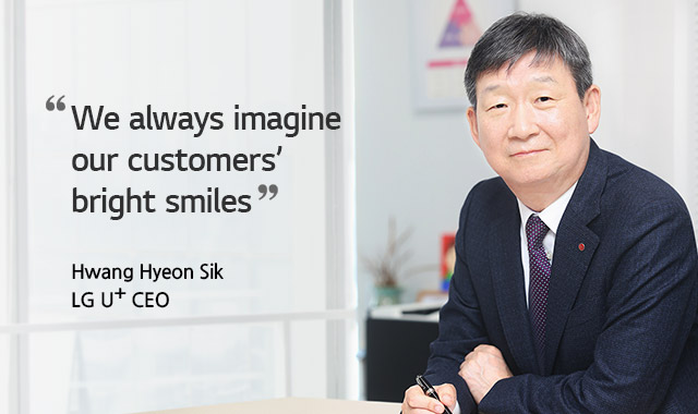 We always imagine our customers’ bright smiles. Hwang Hyeon Sik, LG U+ CEO