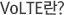 VoLTE¶õ?